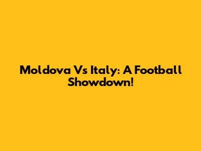 Moldova Vs Italy: A Football Showdown!
