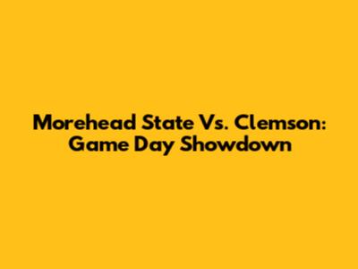 Morehead State Vs. Clemson: Game Day Showdown