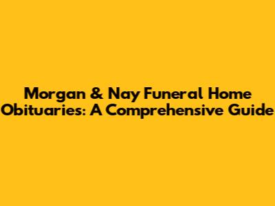 Morgan & Nay Funeral Home Obituaries: A Comprehensive Guide
