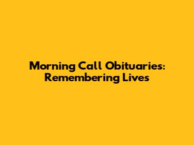 Morning Call Obituaries: Remembering Lives