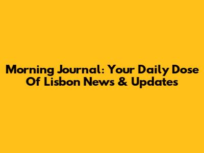 Morning Journal: Your Daily Dose Of Lisbon News & Updates