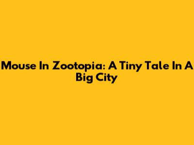 Mouse In Zootopia: A Tiny Tale In A Big City