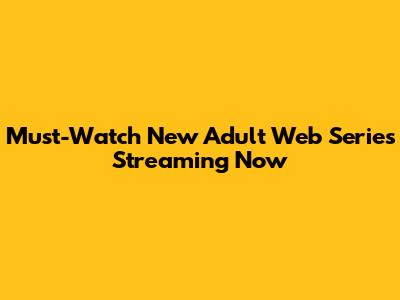 Must-Watch New Adult Web Series Streaming Now
