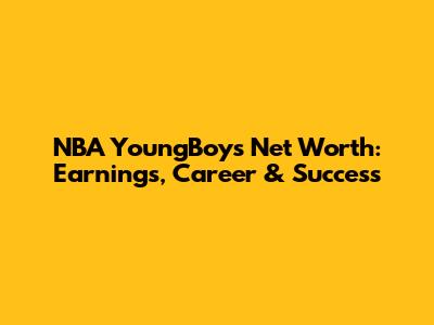 NBA YoungBoy's Net Worth: Earnings, Career & Success