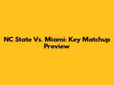 NC State Vs. Miami: Key Matchup Preview