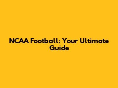 NCAA Football: Your Ultimate Guide