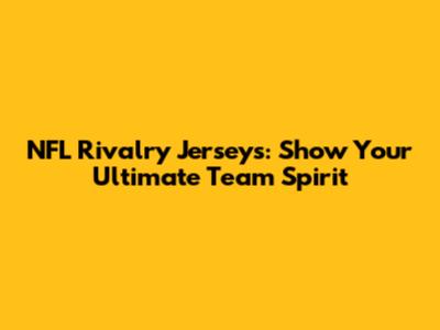 NFL Rivalry Jerseys: Show Your Ultimate Team Spirit