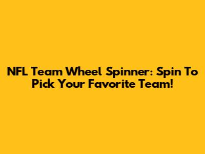 NFL Team Wheel Spinner: Spin To Pick Your Favorite Team!
