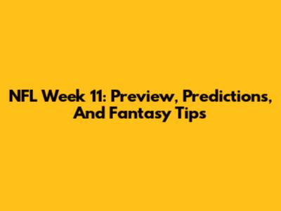 NFL Week 11: Preview, Predictions, And Fantasy Tips