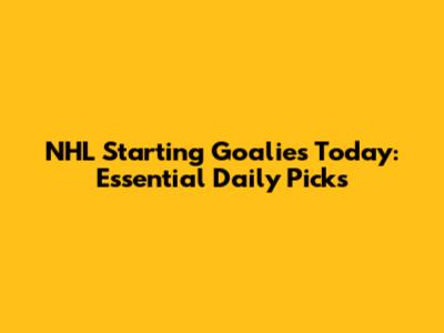 NHL Starting Goalies Today: Essential Daily Picks