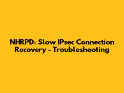 NHRPD: Slow IPsec Connection Recovery - Troubleshooting