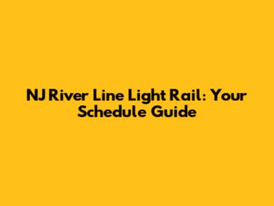 NJ River Line Light Rail: Your Schedule Guide