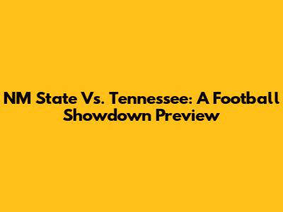 NM State Vs. Tennessee: A Football Showdown Preview