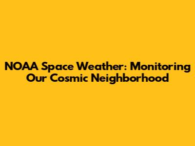 NOAA Space Weather: Monitoring Our Cosmic Neighborhood