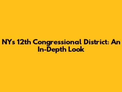 NY's 12th Congressional District: An In-Depth Look