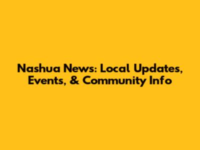 Nashua News: Local Updates, Events, & Community Info