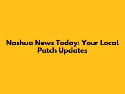 Nashua News Today: Your Local Patch Updates