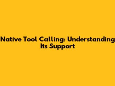 Native Tool Calling: Understanding Its Support