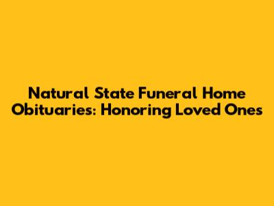 Natural State Funeral Home Obituaries: Honoring Loved Ones