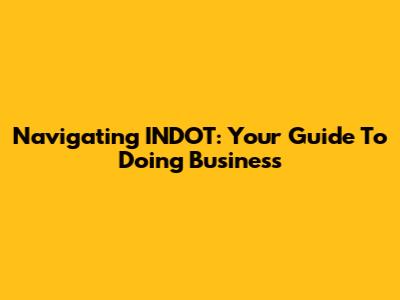 Navigating INDOT: Your Guide To Doing Business