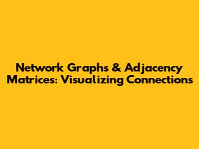 Network Graphs & Adjacency Matrices: Visualizing Connections