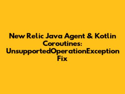 New Relic Java Agent & Kotlin Coroutines: UnsupportedOperationException Fix
