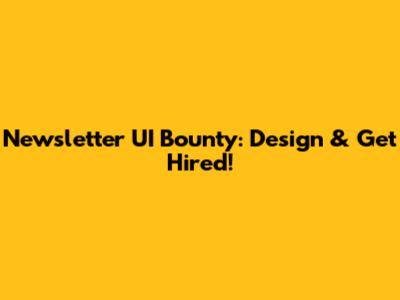 Newsletter UI Bounty: Design & Get Hired!