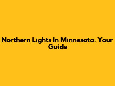 Northern Lights In Minnesota: Your Guide