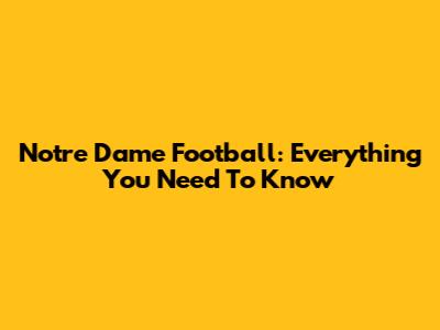 Notre Dame Football: Everything You Need To Know