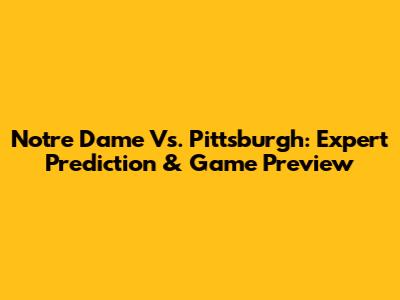Notre Dame Vs. Pittsburgh: Expert Prediction & Game Preview
