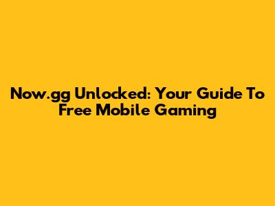 Now.gg Unlocked: Your Guide To Free Mobile Gaming