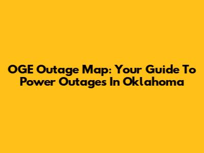 OGE Outage Map: Your Guide To Power Outages In Oklahoma