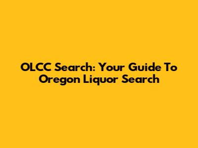 OLCC Search: Your Guide To Oregon Liquor Search