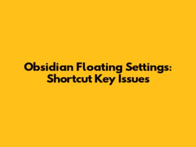 Obsidian Floating Settings: Shortcut Key Issues