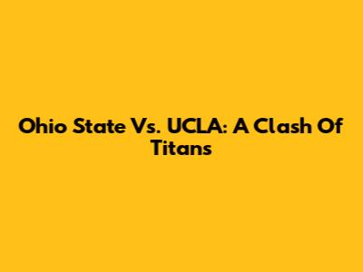 Ohio State Vs. UCLA: A Clash Of Titans