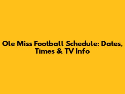 Ole Miss Football Schedule: Dates, Times & TV Info