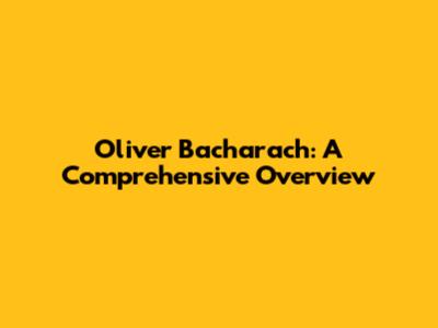 Oliver Bacharach: A Comprehensive Overview