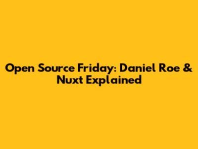 Open Source Friday: Daniel Roe & Nuxt Explained