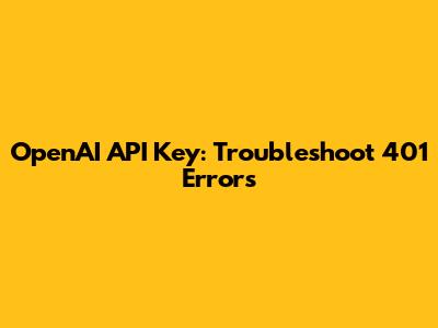 OpenAI API Key: Troubleshoot 401 Errors