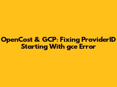OpenCost & GCP: Fixing ProviderID Starting With 'gce' Error