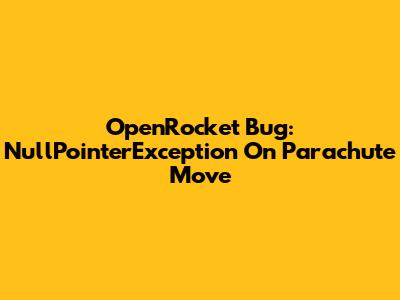 OpenRocket Bug: NullPointerException On Parachute Move