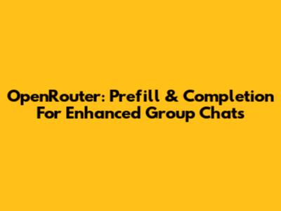 OpenRouter: Prefill & Completion For Enhanced Group Chats
