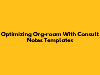 Optimizing Org-roam With Consult Notes Templates