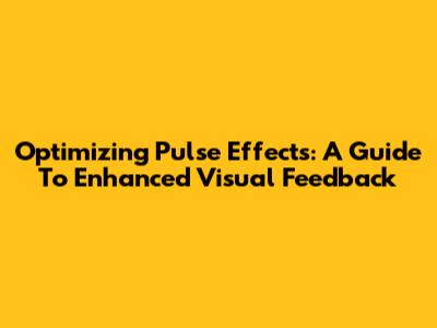 Optimizing Pulse Effects: A Guide To Enhanced Visual Feedback