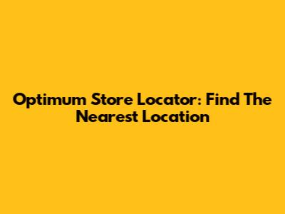 Optimum Store Locator: Find The Nearest Location