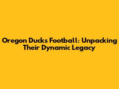 Oregon Ducks Football: Unpacking Their Dynamic Legacy