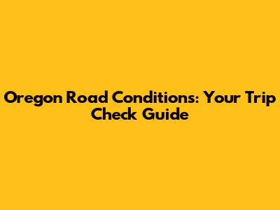 Oregon Road Conditions: Your Trip Check Guide