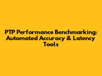 PTP Performance Benchmarking: Automated Accuracy & Latency Tools