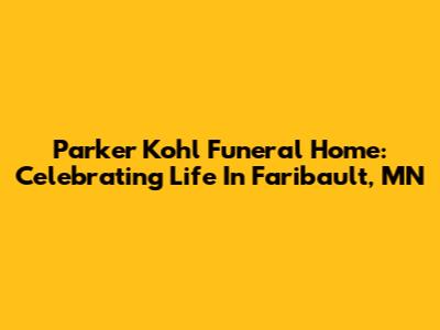 Parker Kohl Funeral Home: Celebrating Life In Faribault, MN