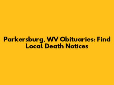 Parkersburg, WV Obituaries: Find Local Death Notices